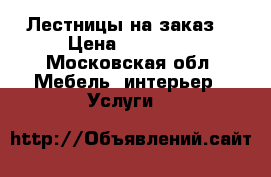 Лестницы на заказ  › Цена ­ 50 000 - Московская обл. Мебель, интерьер » Услуги   